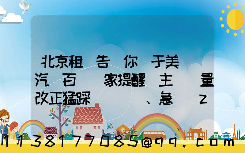 北京租車告訴你關于美車飾汽車百貨專家提醒車主應盡量改正猛踩剎車、急轉(zhuǎn)彎、快速起步等不良駕駛習慣